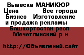 Вывеска МАНИКЮР › Цена ­ 5 000 - Все города Бизнес » Изготовление и продажа рекламы   . Башкортостан респ.,Мечетлинский р-н